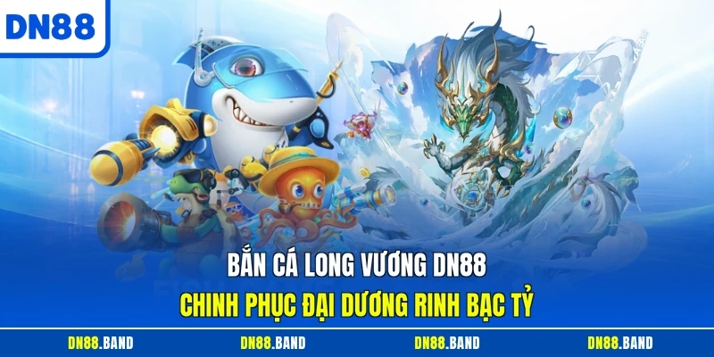 Bắn Cá Long Vương DN88 - Chinh Phục Đại Dương Rinh Bạc Tỷ