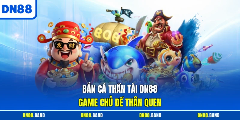 Bắn cá thần tài DN88 game chủ đề thân quen