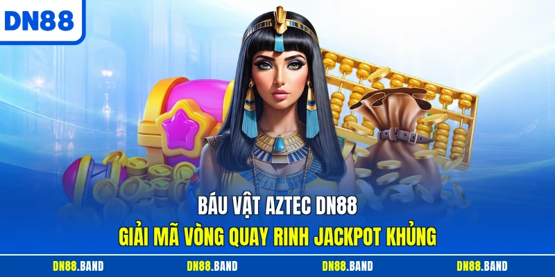 Báu Vật Aztec DN88 - Giải Mã Vòng Quay Rinh Jackpot Khủng