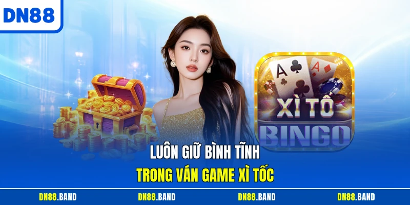 Luôn giữ bình tĩnh trong ván game xì tốc