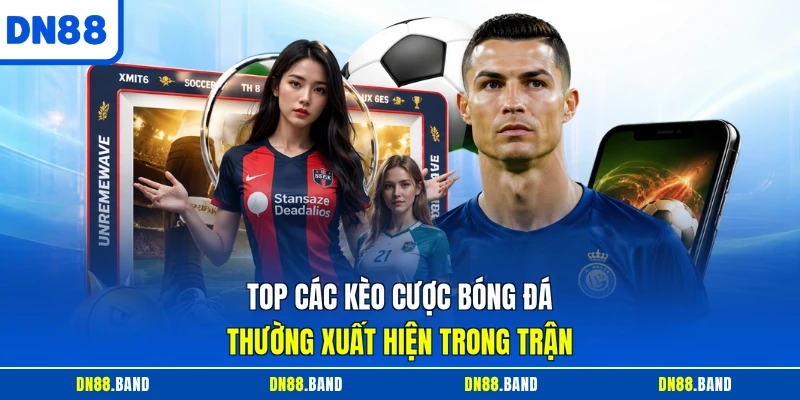 Top các kèo cược bóng đá thường xuất hiện trong trận