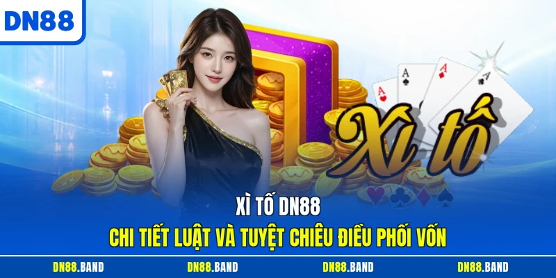 Xì Tố DN88 - Chi Tiết Luật Và Tuyệt Chiêu Điều Phối Vốn